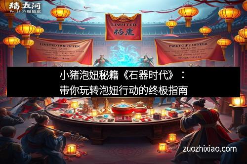 小猪泡妞秘籍《石器时代》：带你玩转泡妞行动的终极指南