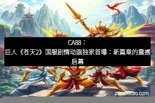 CA88：巨人《苍天2》国服剧情动画独家首曝：新篇章的震撼启幕