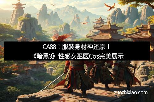 CA88：服装身材神还原！《暗黑3》性感女巫医Cos完美展示