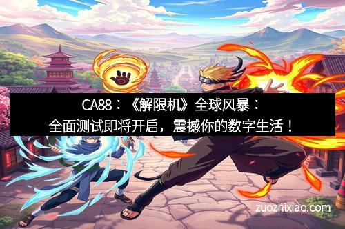 CA88：《解限机》全球风暴：全面测试即将开启，震撼你的数字生活！
