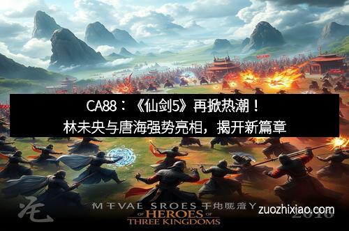 CA88：《仙剑5》再掀热潮！林未央与唐海强势亮相，揭开新篇章