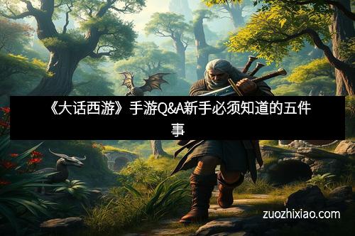 《大话西游》手游Q&A新手必须知道的五件事