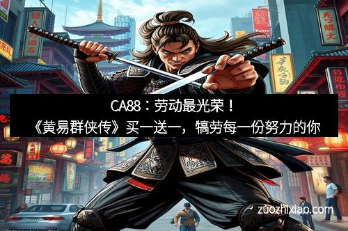 CA88：劳动最光荣！《黄易群侠传》买一送一，犒劳每一份努力的你