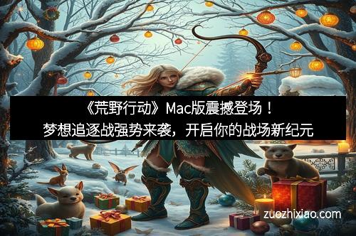 《荒野行动》Mac版震撼登场！梦想追逐战强势来袭，开启你的战场新纪元